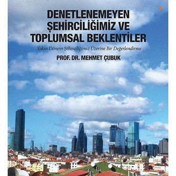 Denetlenemeyen Şehirciliğimiz Ve Toplumsal Beklentiler Mehmet Çubuk