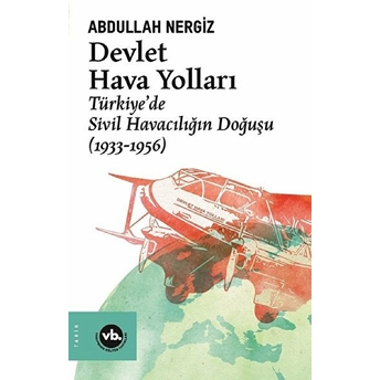 Devlet Hava Yolları - Türkiye’de Sivil Havacılığın Doğuşu (1933-1956) Abdullah Nergiz