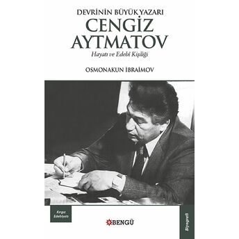 Devrinin Büyük Yazarı Cengiz Aytmatov Hayatı Ve Edebi Kişiliği Osmonakun Ibraimov