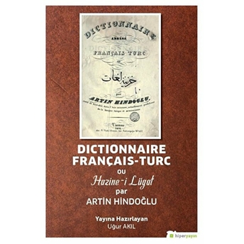 Dictionnaire Français-Turc Ou Hazine-I Lügat Par Artin Hindoğlu - Uğur Akıl