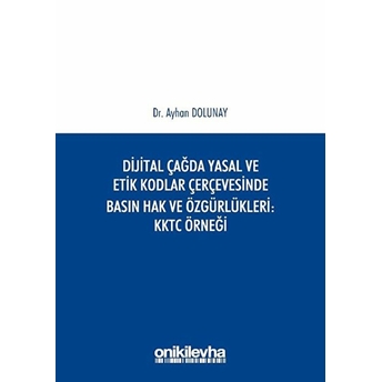 Dijital Çağda Yasal Ve Etik Kodlar Çerçevesinde Basın Hak Ve Özgürlükleri Kktc Örneği - Ayhan Dolunay