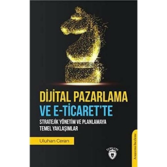 Dijital Pazarlama Ve E-Ticaret’te Stratejik Yönetim Ve Planlamaya Temel Yaklaşımlar - Uluhan Ceran