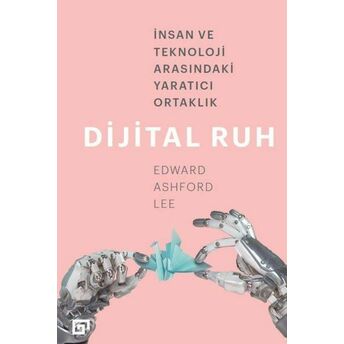 Dijital Ruh: Insan Ve Teknoloji Arasındaki Yaratıcı Ortaklık Edward Ashford Lee