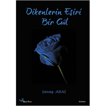 Dikenlerin Esiri Bir Gül - Savaş Aras