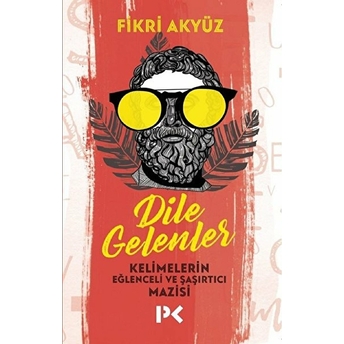 Dile Gelenler - Kelimelerin Eğlenceli Ve Şaşırtıcı Mazisi Fikri Akyüz