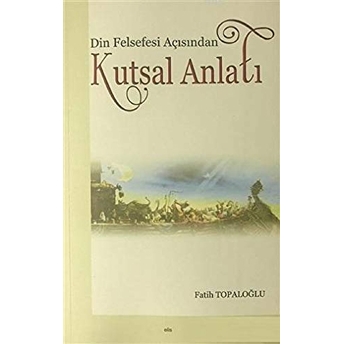 Din Felsefesi Açısından Kutsal Anlatı Fatik Topaloğlu