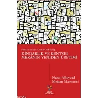 Dindarlık Ve Kentsel Mekânın Yeniden Üretimi; Fundamentalist Kentin Olabilirliğifundamentalist Kentin Olabilirliği Nezar Alsayyad