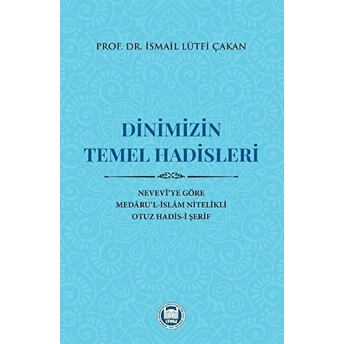 Dinimizin Temel Hadisleri; Nevevî'ye Göre Medâru'l-Islâm Nitelikli Otuz Hadis-I Şerifnevevî'ye Göre Medâru'l-Islâm Nitelikli Otuz Hadis-I Şerif Ismail Lütfi Çakan