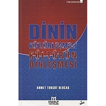 Dinin Kültürleşmesi Kültürün Dinleşmesi - Ahmet Turgut Ulucak