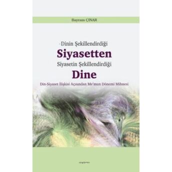 Dinin Şekillendirdiği Siyasetten Siyasetin Şekillendirdiği Dine Bayram Çınar