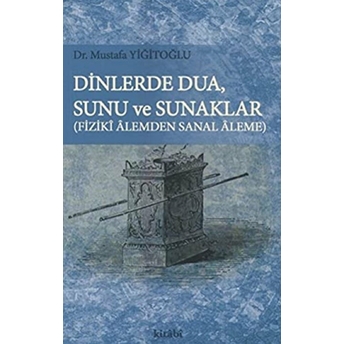 Dinlerde Dua, Sunu Ve Sunaklar Ve Fiziki Alemden Sanal Aleme-Mustafa Yiğitoğlu