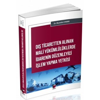 Dış Ticaretten Alınan Mali Yükümlülüklerde Idarenin Düzenleyici Işlem Yapma Yetkisi Mustafa Uyanık