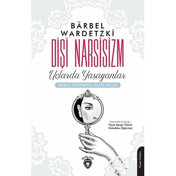 Dişi Narsisizm - Uçlarda Yaşayanlar-Kabul Görmeye Olan Açlık Barbel Wardetzki