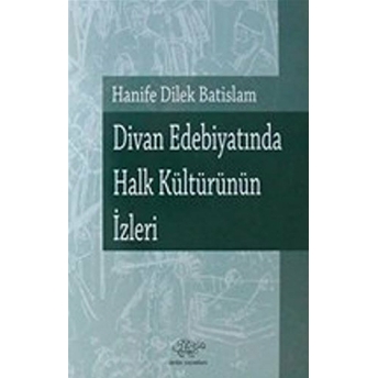 Divan Edebiyatında Halk Kültürünün Izleri Hanife Dilek Batislam