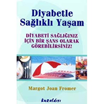 Diyabetle Sağlıklı Yaşam Diyabeti Sağlığınız Için Bir Şans Olarak Görebilirsiniz! Margot Joan Fromer