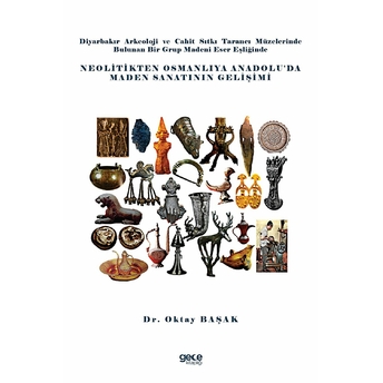 Diyarbakır Arkeoloji Ve Cahit Sıtkı Tarancı Müzelerinde Bulunan Bir Grup Madeni Eser Eşliğinde Neolitikten Osmanlıya Anadolu’da Maden Sanatının Gelişimi - Oktay Başak