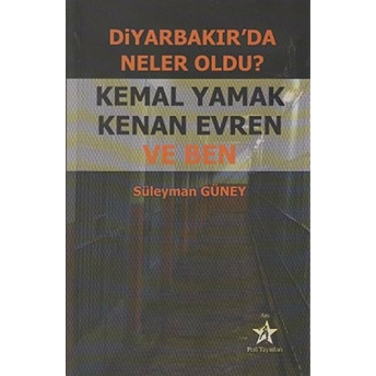 Diyarbakır’da Neler Oldu? Kemal Yamak Kenan Evren Ve Ben Süleyman Güney