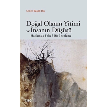 Doğal Olanın Yitimi Ve Insanın Düşüşü Hakkında Felsefi Bir Inceleme Sebile Başok Diş