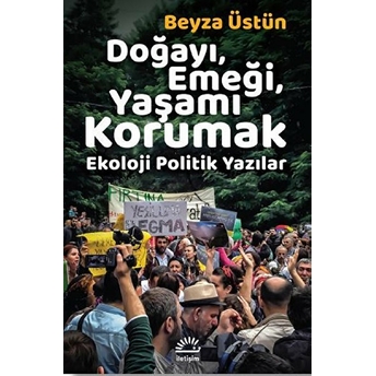 Doğayı, Emeği, Yaşamı Korumak - Ekoloji Politik Yazılar Beyza Üstün