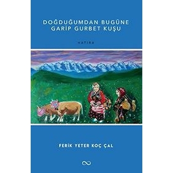 Doğduğumdan Bugüne Garip Gurbet Kuşu Ferik Yeter Koç Çal