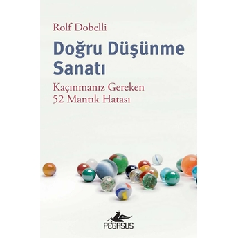 Doğru Düşünme Sanatı: Kaçınmanız Gereken 52 Mantık Hatası Rolf Dobelli