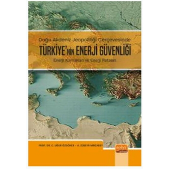 Doğu Akdeniz Jeopolitiği Çerçevesinde Türkiye’nin Enerji Güvenliği - Enerji Kaynakları Ve Enerji Rotaları A. Zübeyr Mirzabey