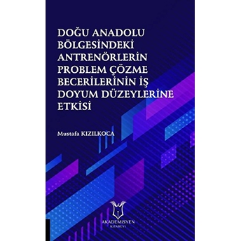 Doğu Anadolu Bölgesindeki Antrenörlerin Problem Çözme Becerilerinin Iş Doyum Düzeylerine Etkisi - Mustafa Kızılkoca