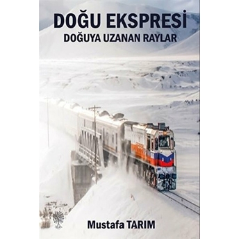 Doğu Ekspresi Doğuya Uzanan Raylar - Mustafa Tarım