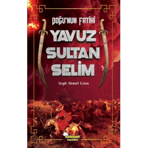 Doğu’nun Fatihi Yavuz Sultan Selim Seyit Ahmet Uzun