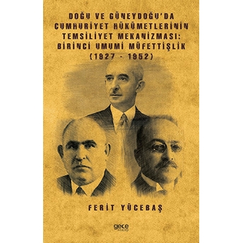 Doğu Ve Güneydoğu’da Cumhuriyet Hükümetlerinin Temsiliyet Mekanizması: Birinci Umumi Müfettişlik (1927-1952) - Ferit Yücebaş