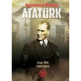 Doğumundan Ölümüne Atatürk Cengiz Önal Tarakçıoğlu