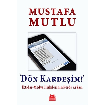 Dön Kardeşim! Iktidar-Medya Ilişkilerinin Perde Arkası Mustafa Mutlu