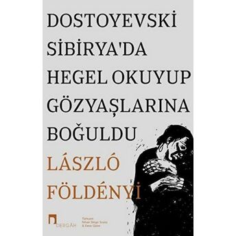 Dostoyevski Sibirya’da Hegel Okuyup Gözyaşlarına Boğuldu Laszlo F. Foldenyi