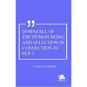 Downfall Of The Human Being And Selection In Connection To Sex 3 Charles Darwin