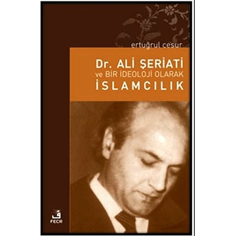 Dr. Ali Şeriati Ve Bir Ideoloji Olarak Islamcılık Ertuğrul Cesur