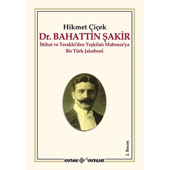 Dr. Bahattin Şakir : Ittihat Ve Terakki’den Teşkilatı Mahsusa’ya Bir Türk Jakobeni Hikmet Çiçek