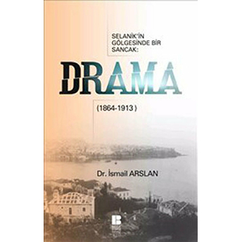 Drama Selanik'in Gölgesinde Bir Sancak (1864-1913) Ismail Arslan