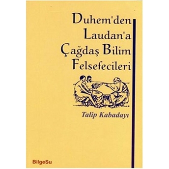 Duhem'den Laudan'a Çağdaş Bilim Felsefecileri Talip Kabadayı