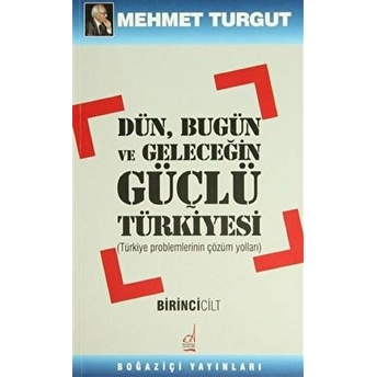 Dün, Bugün Ve Geleceğin Güçlü Türkiyesi Cilt: 1 Mehmet Turgut