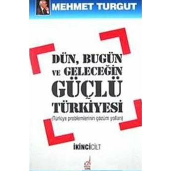 Dün, Bugün Ve Geleceğin Güçlü Türkiyesi Mehmet Turgut