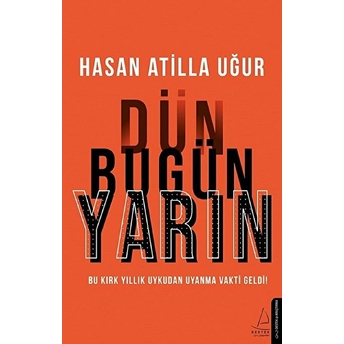 Dün Bugün Yarın - Bu Kırk Yıllık Uykudan Uyanma Vakti Geldi! Hasan Atilla Uğur