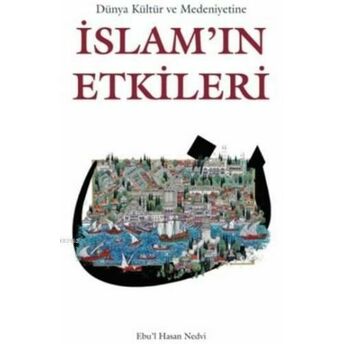 Dünya Kültür Ve Medeniyetine Islam'ın Etkileri Ebu`l Hasan Ali En-Nedvi