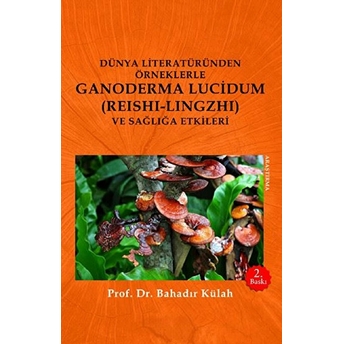 Dünya Literatüründen Örneklerle Ganoderma Lucidum (Reshi-Lingzhi) Ve Sağlığa Etkileri Bahadır Külah