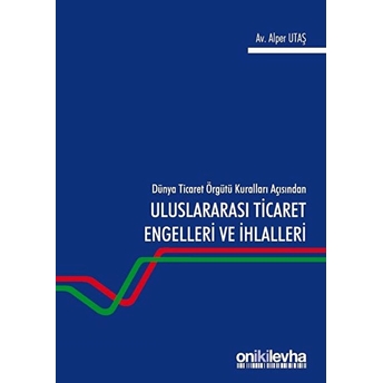 Dünya Ticaret Örgütü Kuralları Açısından Uluslararası Ticaret Engelleri Ve Ihlalleri - Alper Utaş