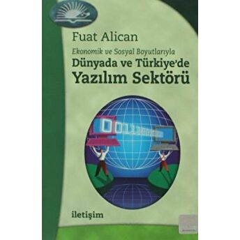 Dünyada Ve Türkiye'De Yazılım Sektörü Ekonomik Ve Sosyal Boyutlarıyla Fuat Alican