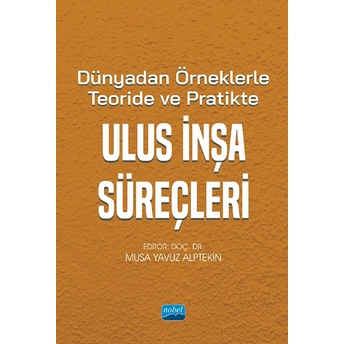 Dünyadan Örneklerle Teoride Ve Pratikte Ulus Inşa Süreçleri - Musa Yavuz Alptekin