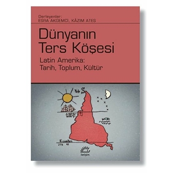 Dünyanın Ters Köşesi - Latin Amerika: Tarih, Toplum, Kültür Esra Akgemci, Kazım Ateş