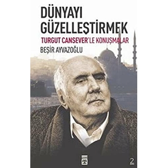 Dünyayı Güzelleştirmek Beşir Ayvazoğlu