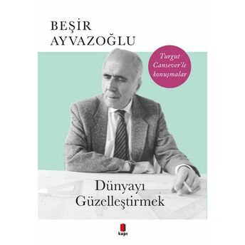 Dünyayı Güzelleştirmek - Turgut Cansever'le Konuşmalar Beşir Ayvazoğlu