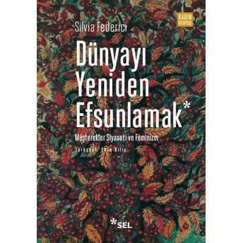 Dünyayı Yeniden Efsunlamak: Müşterekler Siyaseti Ve Feminizm Silvia Federici